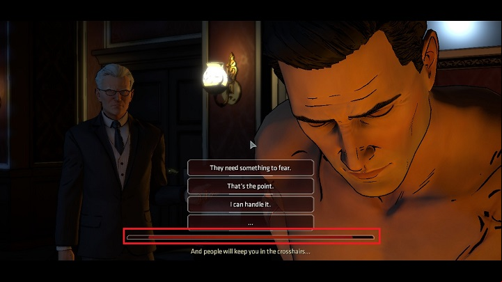 You have a limited amount of time to decide, the age of time is illustrated by the bar seen under the dialogue options. - The gameplays mechanics - Basics - Batman: The Telltale Games Series Game Guide